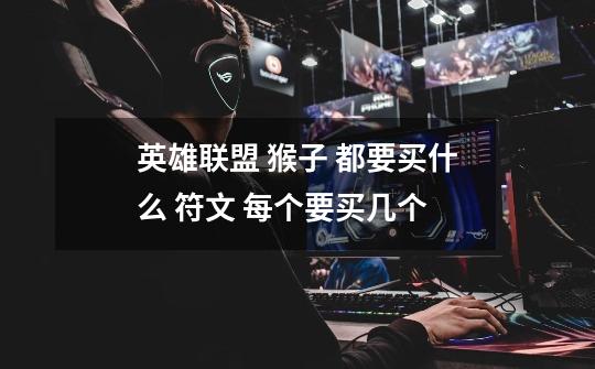 英雄联盟 猴子 都要买什么 符文 每个要买几个-第1张-游戏信息-龙启网