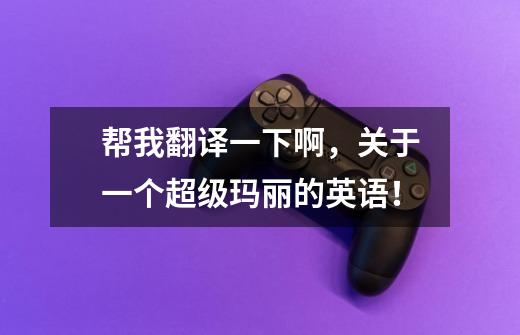 帮我翻译一下啊,关于一个超级玛丽的英语!-第1张-游戏信息-龙启网