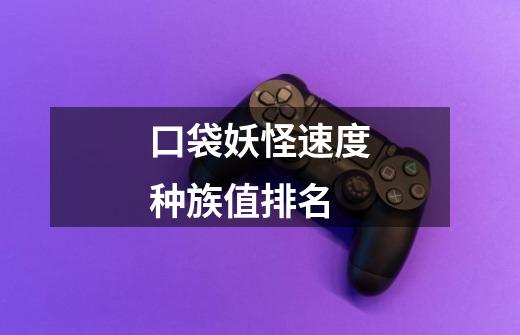 口袋妖怪速度种族值排名-第1张-游戏信息-龙启网