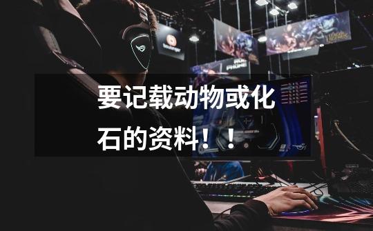 要记载动物或化石的资料!!-第1张-游戏信息-龙启网