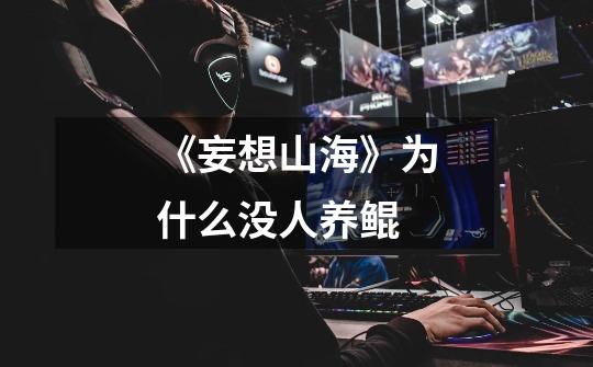 《妄想山海》为什么没人养鲲-第1张-游戏信息-龙启网