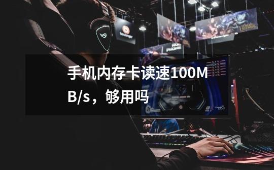 手机内存卡读速100MB/s,够用吗-第1张-游戏信息-龙启网