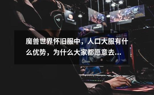 魔兽世界怀旧服中,人口大服有什么优势,为什么大家都愿意去人口大服玩-第1张-游戏信息-龙启网