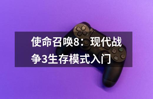 使命召唤8:现代战争3生存模式入门-第1张-游戏信息-龙启网