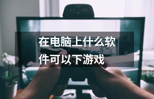 在电脑上什么软件可以下游戏-第1张-游戏信息-龙启网