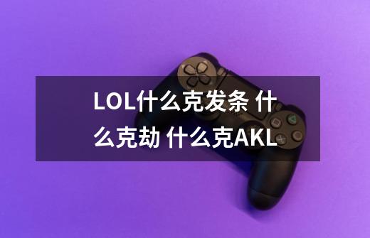 LOL什么克发条 什么克劫 什么克AKL-第1张-游戏信息-龙启网