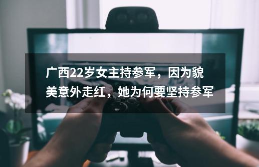 广西22岁女主持参军,因为貌美意外走红,她为何要坚持参军-第1张-游戏信息-龙启网