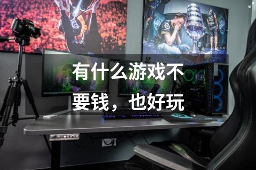 有什么游戏不要钱,也好玩-第1张-游戏信息-龙启网