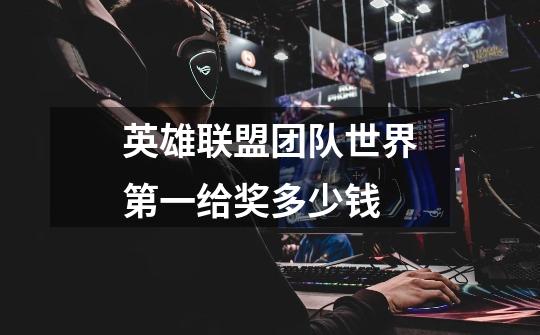 英雄联盟团队世界第一给奖多少钱-第1张-游戏信息-龙启网