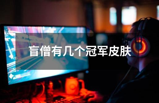 盲僧有几个冠军皮肤-第1张-游戏信息-龙启网