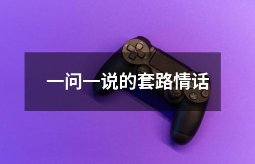 一问一说的套路情话-第1张-游戏信息-龙启网