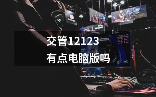 交管12123有点电脑版吗-第1张-游戏信息-龙启网
