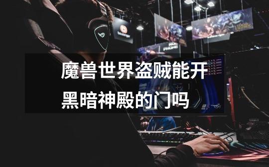 魔兽世界盗贼能开黑暗神殿的门吗-第1张-游戏信息-龙启网