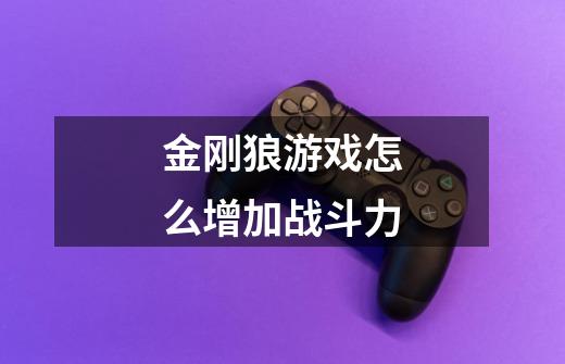 金刚狼游戏怎么增加战斗力-第1张-游戏信息-龙启网