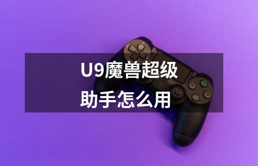 U9魔兽超级助手怎么用-第1张-游戏信息-龙启网