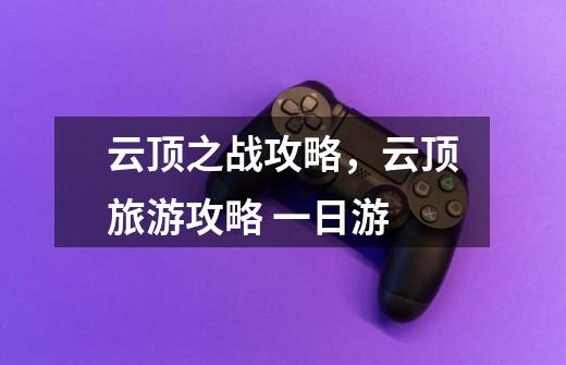 云顶之战攻略,云顶旅游攻略 一日游-第1张-游戏信息-龙启网