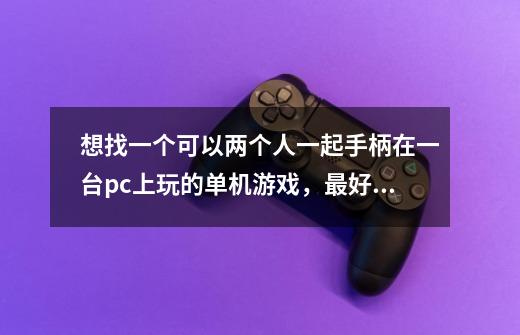 想找一个可以两个人一起手柄在一台pc上玩的单机游戏,最好是RPG类型的。-第1张-游戏信息-龙启网