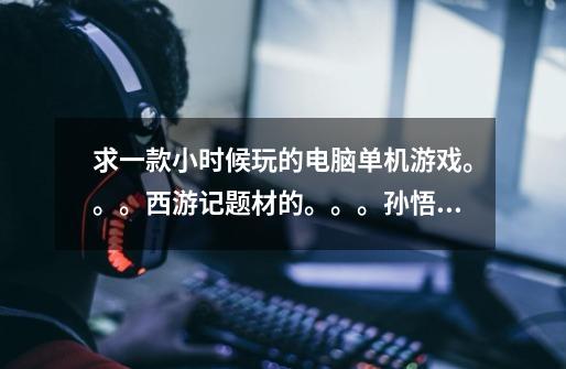 求一款小时候玩的电脑单机游戏。。。西游记题材的。。。孙悟空拿双截棍的 有个大招是召唤滑板-第1张-游戏信息-龙启网