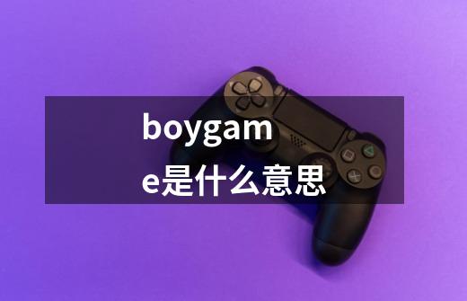 boygame是什么意思-第1张-游戏信息-龙启网