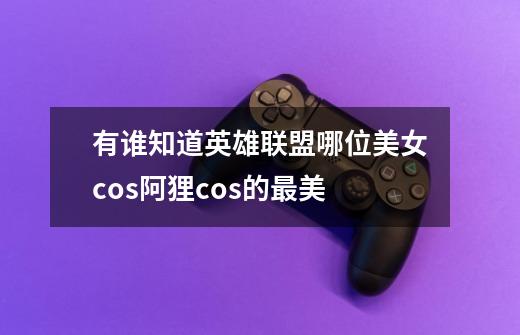 有谁知道英雄联盟哪位美女cos阿狸cos的最美-第1张-游戏信息-龙启网