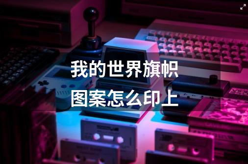 我的世界旗帜图案怎么印上-第1张-游戏信息-龙启网