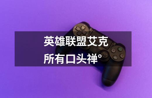 英雄联盟艾克所有口头禅°-第1张-游戏信息-龙启网