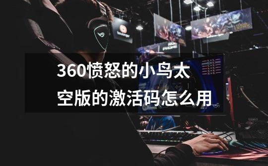 360愤怒的小鸟太空版的激活码怎么用-第1张-游戏信息-龙启网