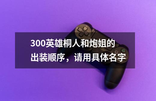 300英雄桐人和炮姐的出装顺序,请用具体名字-第1张-游戏信息-龙启网