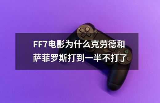 FF7电影为什么克劳德和萨菲罗斯打到一半不打了-第1张-游戏信息-龙启网