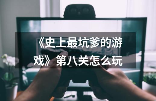 《史上最坑爹的游戏》第八关怎么玩-第1张-游戏信息-龙启网