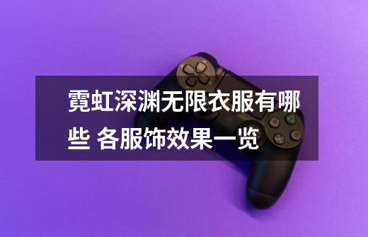 霓虹深渊无限衣服有哪些 各服饰效果一览-第1张-游戏信息-龙启网