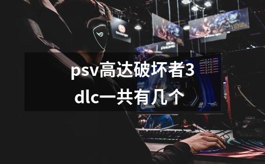 psv高达破坏者3 dlc一共有几个-第1张-游戏信息-龙启网