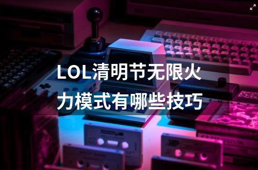 LOL清明节无限火力模式有哪些技巧-第1张-游戏信息-龙启网