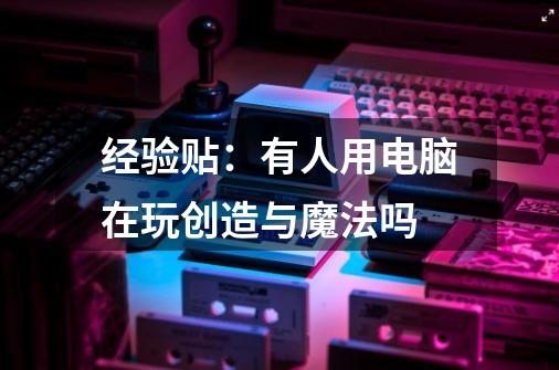 经验贴：有人用电脑在玩创造与魔法吗-第1张-游戏信息-龙启网