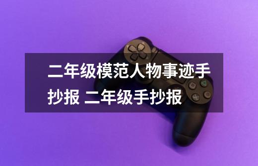 二年级模范人物事迹手抄报 二年级手抄报-第1张-游戏信息-龙启网