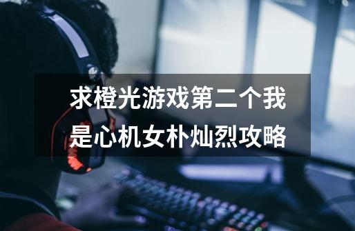 求橙光游戏第二个我是心机女朴灿烈攻略-第1张-游戏信息-龙启网