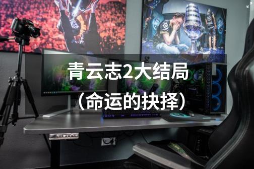 青云志2大结局(命运的抉择)-第1张-游戏信息-龙启网