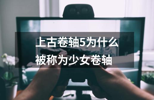 上古卷轴5为什么被称为少女卷轴-第1张-游戏信息-龙启网