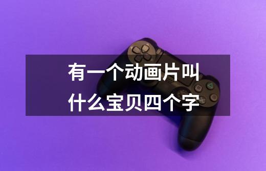 有一个动画片叫什么宝贝四个字-第1张-游戏信息-龙启网