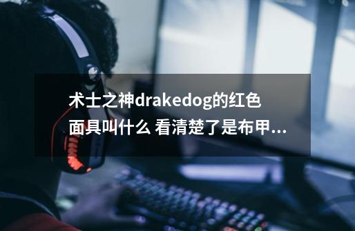 术士之神drakedog的红色面具叫什么 看清楚了是布甲 术士能戴的 在哪里出 现在还掉落么-第1张-游戏信息-龙启网