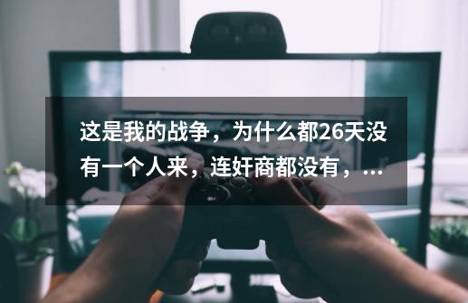 这是我的战争,为什么都26天没有一个人来,连奸商都没有,是buy吗-第1张-游戏信息-龙启网