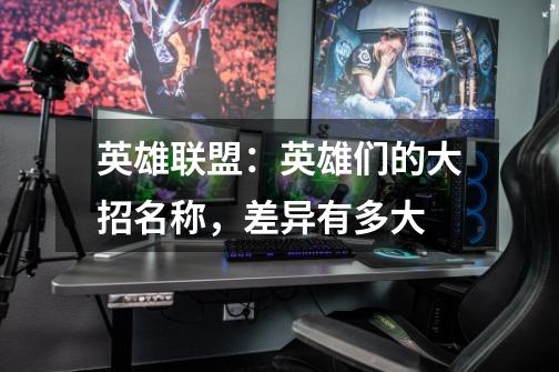 英雄联盟:英雄们的大招名称,差异有多大-第1张-游戏信息-龙启网