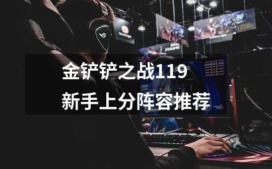 金铲铲之战1.19新手上分阵容推荐-第1张-游戏信息-龙启网