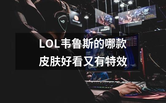 LOL韦鲁斯的哪款皮肤好看又有特效-第1张-游戏信息-龙启网