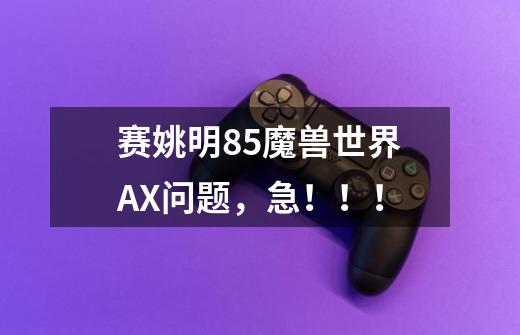 赛姚明8.5魔兽世界AX问题,急!!!-第1张-游戏信息-龙启网
