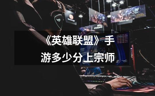 《英雄联盟》手游多少分上宗师-第1张-游戏信息-龙启网