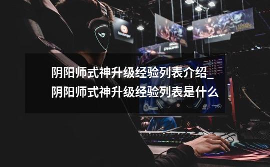 阴阳师式神升级经验列表介绍_阴阳师式神升级经验列表是什么-第1张-游戏信息-龙启网