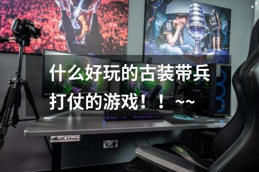 什么好玩的古装带兵打仗的游戏！！~~-第1张-游戏信息-龙启网