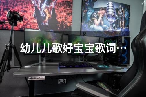 幼儿儿歌好宝宝歌词.…-第1张-游戏信息-龙启网