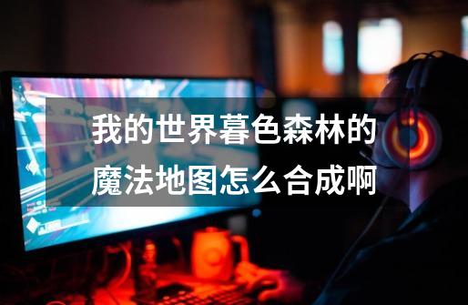 我的世界暮色森林的魔法地图怎么合成啊-第1张-游戏信息-龙启网